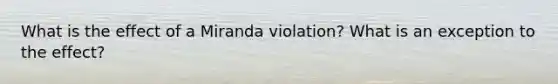 What is the effect of a Miranda violation? What is an exception to the effect?