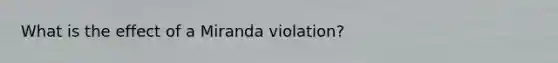 What is the effect of a Miranda violation?