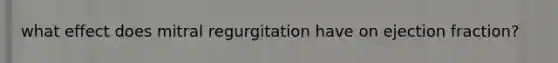 what effect does mitral regurgitation have on ejection fraction?