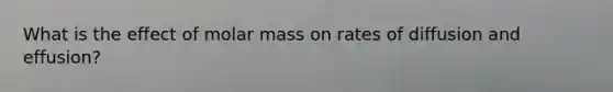 What is the effect of molar mass on rates of diffusion and effusion?