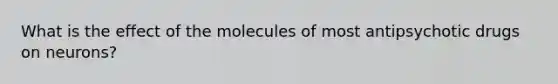 What is the effect of the molecules of most antipsychotic drugs on neurons?