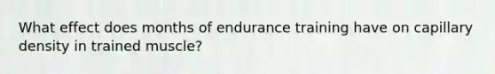 What effect does months of endurance training have on capillary density in trained muscle?