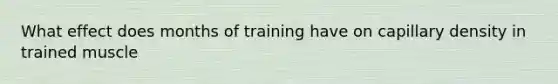 What effect does months of training have on capillary density in trained muscle