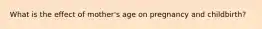 What is the effect of mother's age on pregnancy and childbirth?