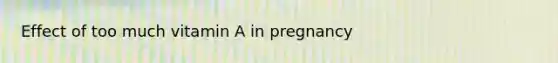 Effect of too much vitamin A in pregnancy