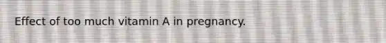 Effect of too much vitamin A in pregnancy.