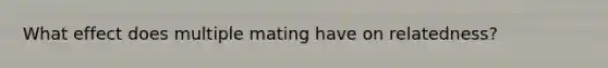 What effect does multiple mating have on relatedness?