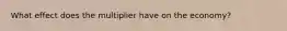 What effect does the multiplier have on the economy?
