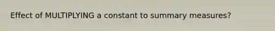Effect of MULTIPLYING a constant to summary measures?