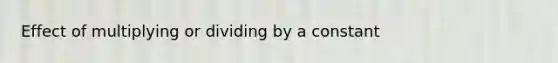 Effect of multiplying or dividing by a constant