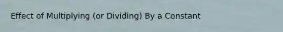 Effect of Multiplying (or Dividing) By a Constant