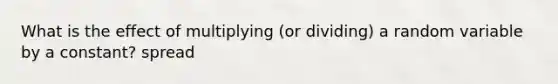 What is the effect of multiplying (or dividing) a random variable by a constant? spread