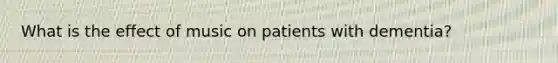 What is the effect of music on patients with dementia?