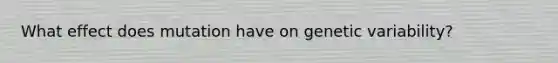 What effect does mutation have on genetic variability?