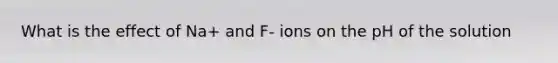 What is the effect of Na+ and F- ions on the pH of the solution