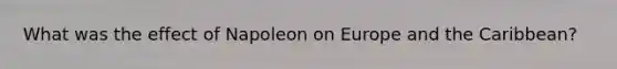 What was the effect of Napoleon on Europe and the Caribbean?