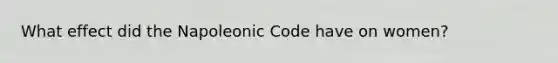 What effect did the Napoleonic Code have on women?