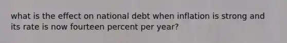 what is the effect on national debt when inflation is strong and its rate is now fourteen percent per year?