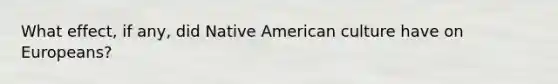 What effect, if any, did Native American culture have on Europeans?