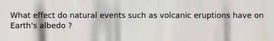 What effect do natural events such as volcanic eruptions have on Earth's albedo ?