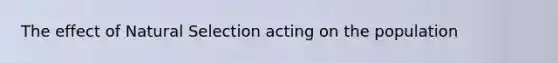 The effect of Natural Selection acting on the population