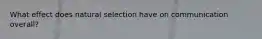 What effect does natural selection have on communication overall?