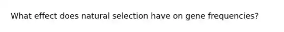 What effect does natural selection have on gene frequencies?