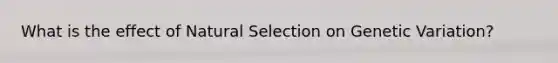 What is the effect of Natural Selection on Genetic Variation?