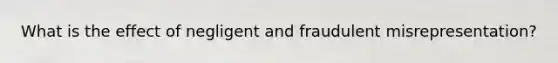 What is the effect of negligent and fraudulent misrepresentation?