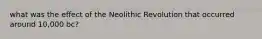 what was the effect of the Neolithic Revolution that occurred around 10,000 bc?