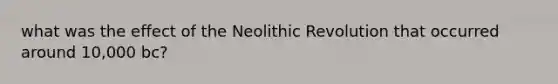 what was the effect of the Neolithic Revolution that occurred around 10,000 bc?