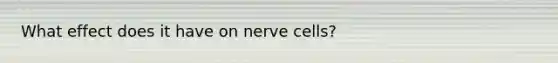 What effect does it have on nerve cells?