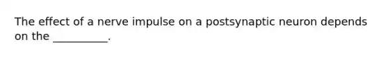The effect of a nerve impulse on a postsynaptic neuron depends on the __________.