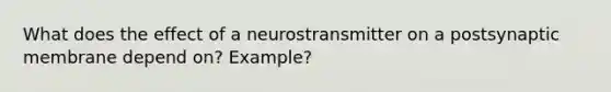 What does the effect of a neurostransmitter on a postsynaptic membrane depend on? Example?