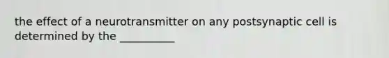 the effect of a neurotransmitter on any postsynaptic cell is determined by the __________