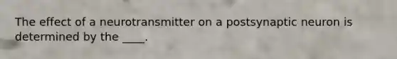 The effect of a neurotransmitter on a postsynaptic neuron is determined by the ____.​