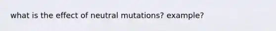 what is the effect of neutral mutations? example?