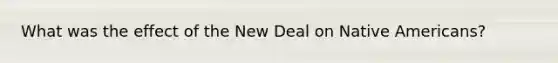 What was the effect of the New Deal on Native Americans?