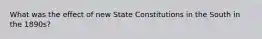 What was the effect of new State Constitutions in the South in the 1890s?