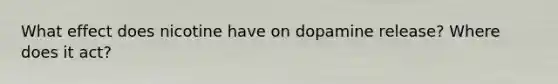 What effect does nicotine have on dopamine release? Where does it act?