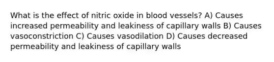 What is the effect of nitric oxide in blood vessels? A) Causes increased permeability and leakiness of capillary walls B) Causes vasoconstriction C) Causes vasodilation D) Causes decreased permeability and leakiness of capillary walls