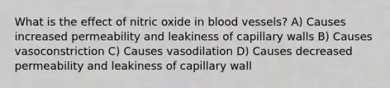 What is the effect of nitric oxide in blood vessels? A) Causes increased permeability and leakiness of capillary walls B) Causes vasoconstriction C) Causes vasodilation D) Causes decreased permeability and leakiness of capillary wall