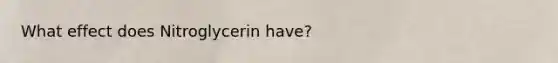 What effect does Nitroglycerin have?