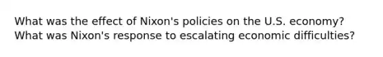 What was the effect of Nixon's policies on the U.S. economy? What was Nixon's response to escalating economic difficulties?