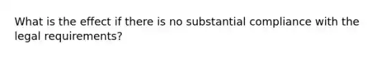 What is the effect if there is no substantial compliance with the legal requirements?