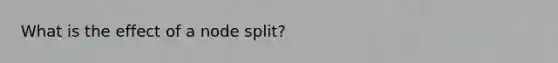 What is the effect of a node split?