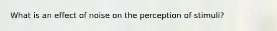 What is an effect of noise on the perception of stimuli?