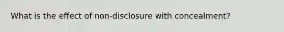 What is the effect of non-disclosure with concealment?