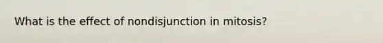 What is the effect of nondisjunction in mitosis?