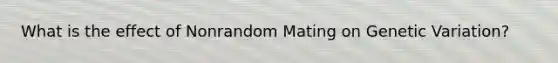 What is the effect of Nonrandom Mating on Genetic Variation?